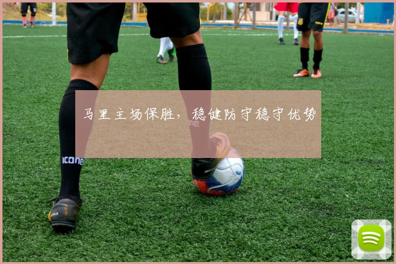 马里主场保胜，稳健防守稳守优势