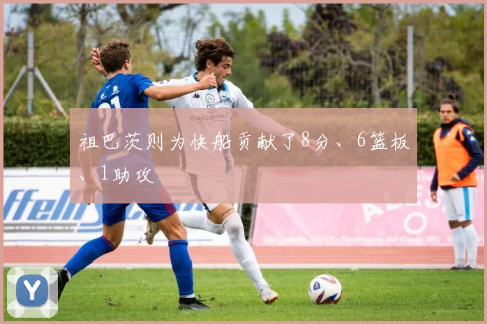 祖巴茨则为快船贡献了8分、6篮板、1助攻