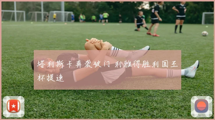 塔利斯卡奔袭破门 利雅得胜利国王杯提速