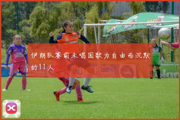 伊朗队赛前未唱国歌为自由而沉默的11人