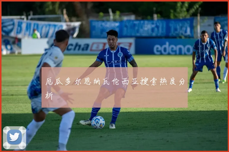 厄瓜多尔恩纳瓦伦西亚搜索热度分析