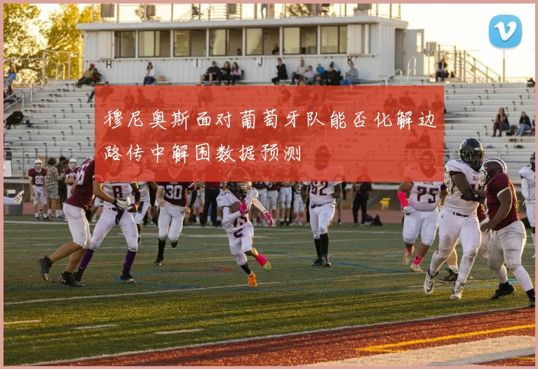穆尼奥斯面对葡萄牙队能否化解边路传中解围数据预测