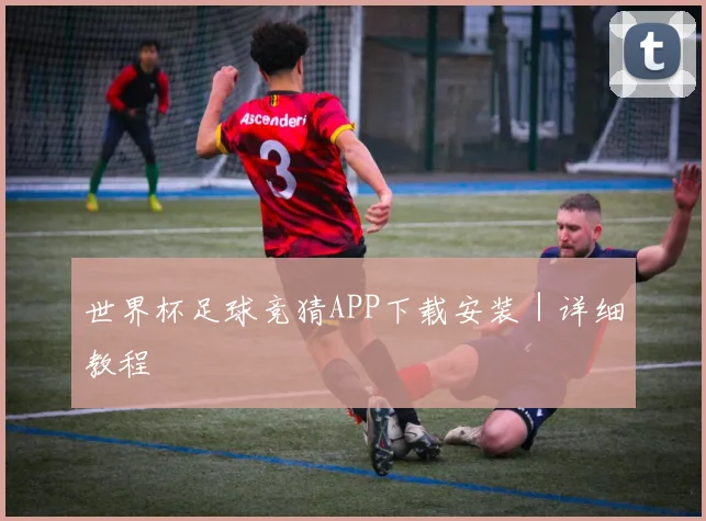 世界杯足球竞猜APP下载安装｜详细教程