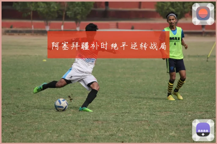 阿塞拜疆补时绝平逆转战局