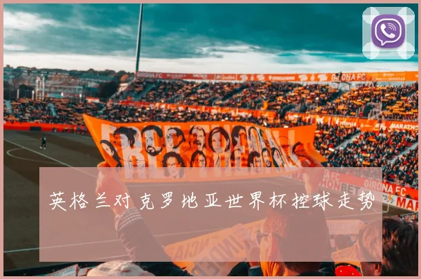 英格兰对克罗地亚世界杯控球走势