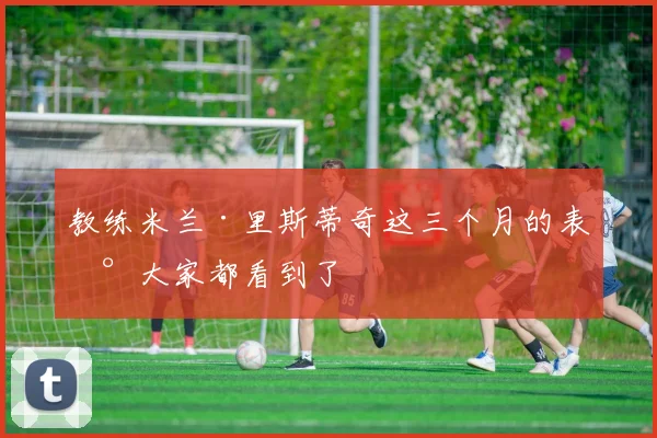 教练米兰·里斯蒂奇这三个月的表现大家都看到了