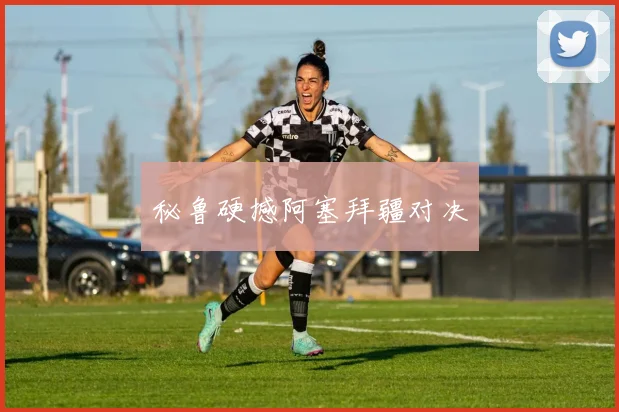 秘鲁硬撼阿塞拜疆对决
