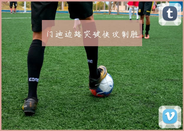 门迪边路突破快攻制胜