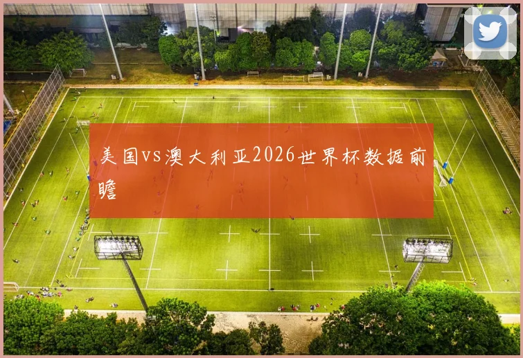美国vs澳大利亚2026世界杯数据前瞻