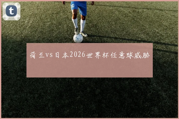 荷兰vs日本2026世界杯任意球威胁