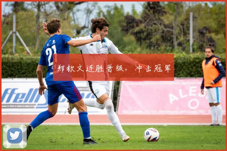 郑钦文连胜晋级，冲击冠军
