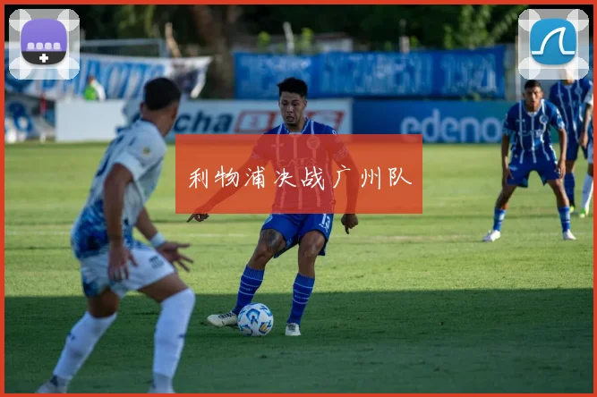 利物浦决战广州队