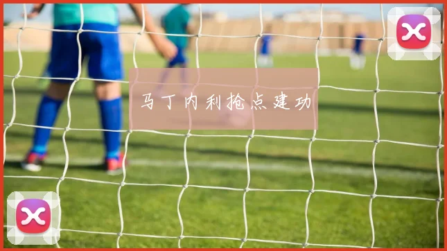 马丁内利抢点建功