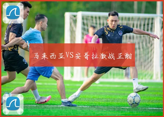 马来西亚VS安哥拉激战正酣