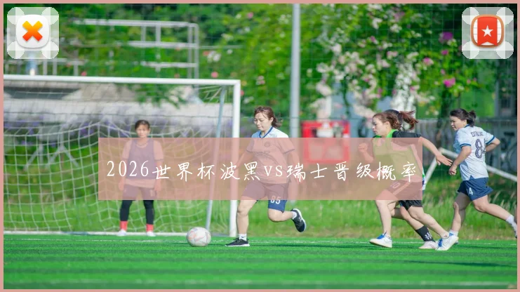 2026世界杯波黑vs瑞士晋级概率