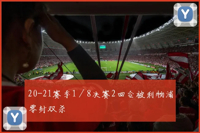 20-21赛季1／8决赛2回合被利物浦零封双杀