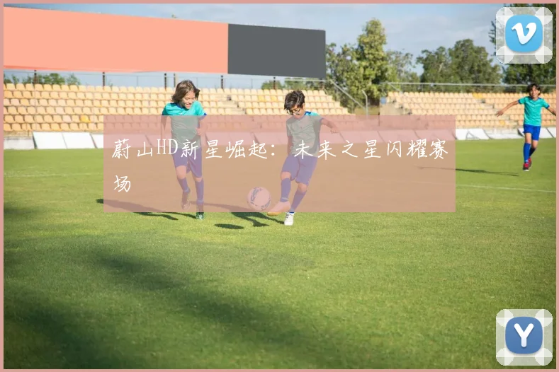 蔚山HD新星崛起：未来之星闪耀赛场