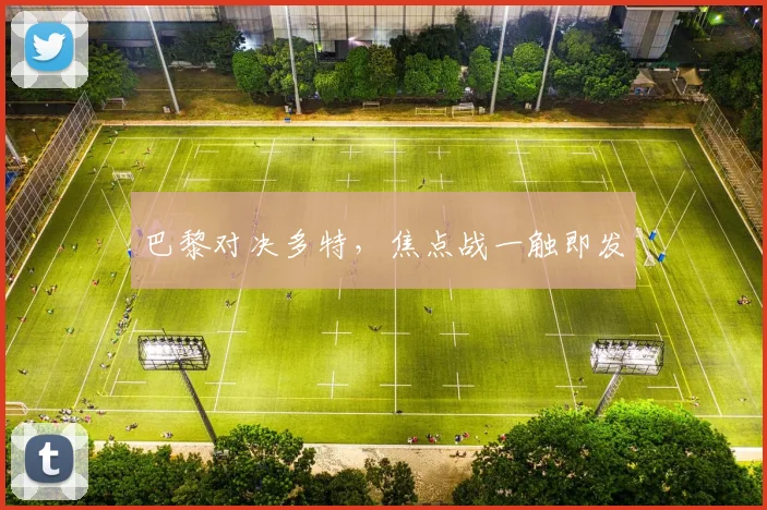 巴黎对决多特，焦点战一触即发