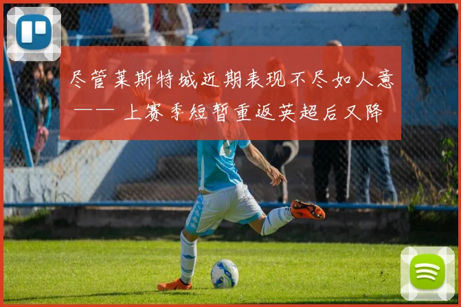 尽管莱斯特城近期表现不尽如人意 —— 上赛季短暂重返英超后又降回英冠