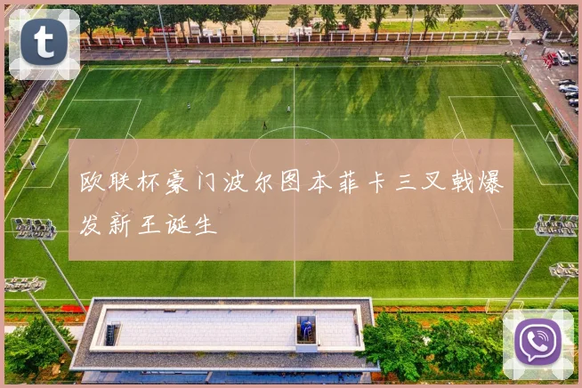 欧联杯豪门波尔图本菲卡三叉戟爆发新王诞生