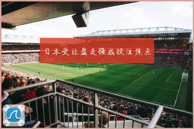 日本受让盘走强成投注焦点