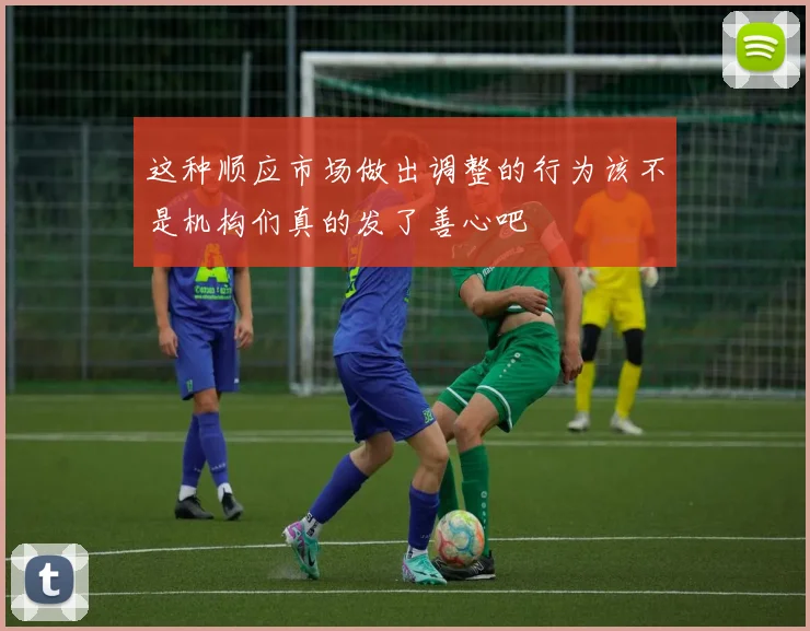 这种顺应市场做出调整的行为该不是机构们真的发了善心吧