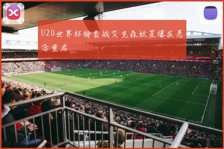 U20世界杯榜首战艾克森妖星爆发悬念重启