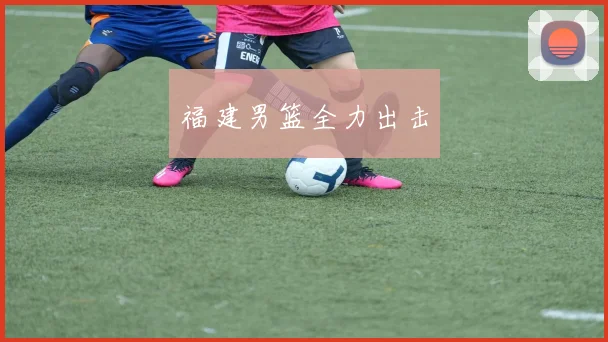 福建男篮全力出击