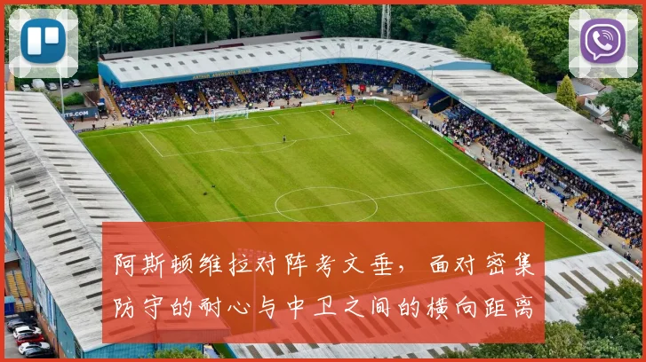 阿斯顿维拉对阵考文垂，面对密集防守的耐心与中卫之间的横向距离成看点