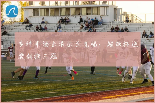 多特半场击溃法兰克福，超级杯逆袭剑指三冠