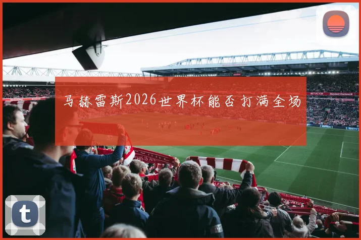 马赫雷斯2026世界杯能否打满全场