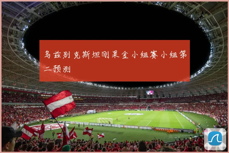 乌兹别克斯坦刚果金小组赛小组第二预测
