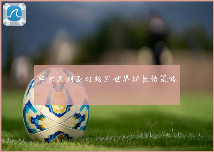 阿尔及利亚对约旦世界杯长传策略