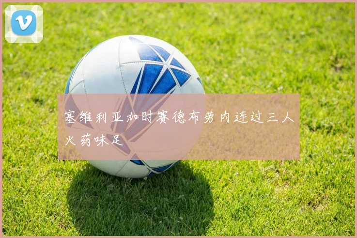 塞维利亚加时赛德布劳内连过三人火药味足