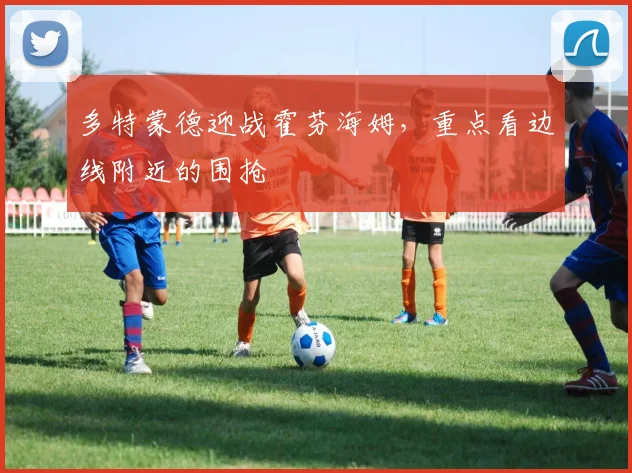 多特蒙德迎战霍芬海姆，重点看边线附近的围抢