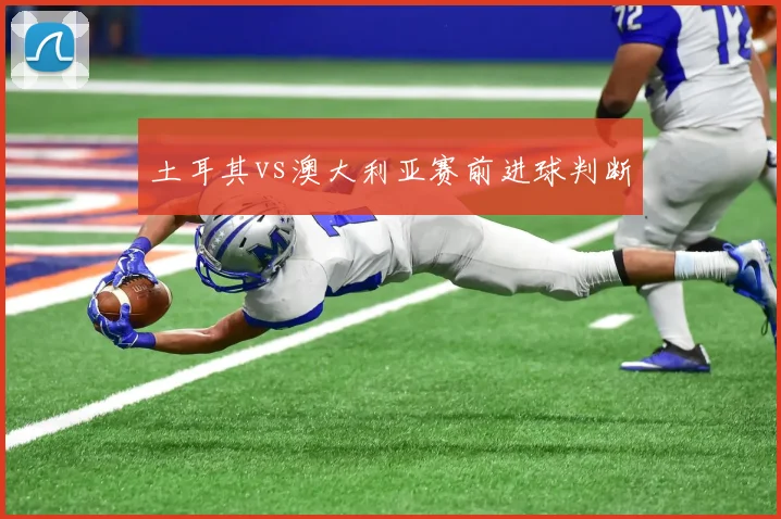 土耳其vs澳大利亚赛前进球判断