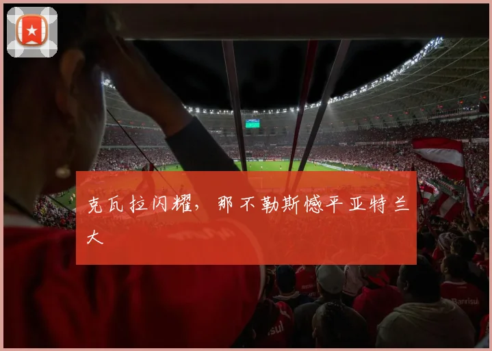 克瓦拉闪耀，那不勒斯憾平亚特兰大