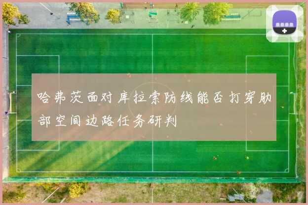 哈弗茨面对库拉索防线能否打穿肋部空间边路任务研判