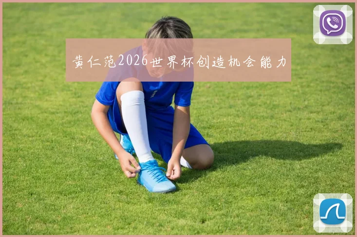 黄仁范2026世界杯创造机会能力