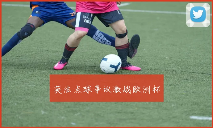英法点球争议激战欧洲杯