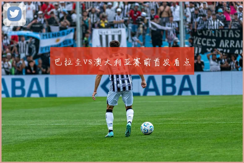 巴拉圭vs澳大利亚赛前首发看点