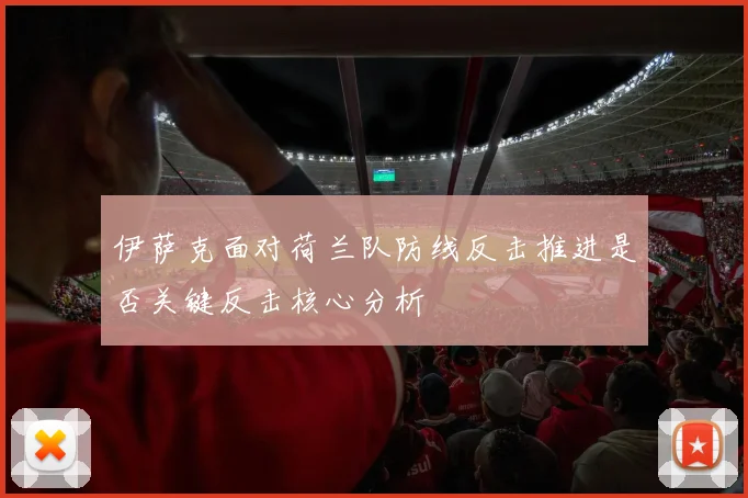 伊萨克面对荷兰队防线反击推进是否关键反击核心分析