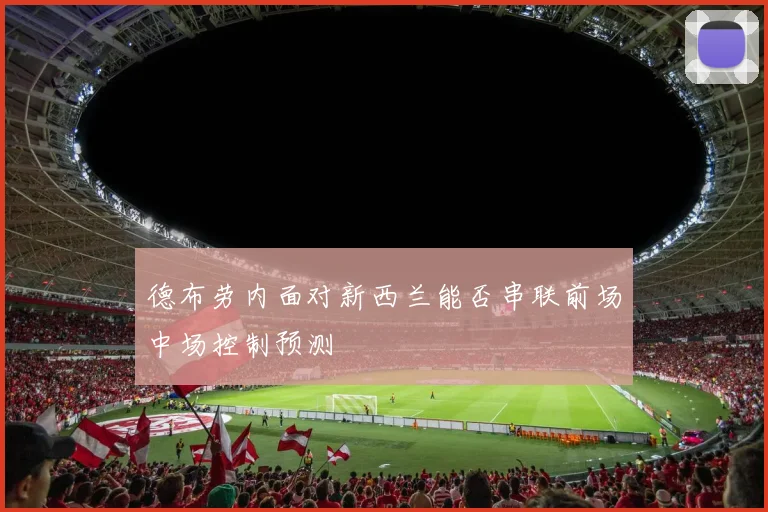 德布劳内面对新西兰能否串联前场中场控制预测
