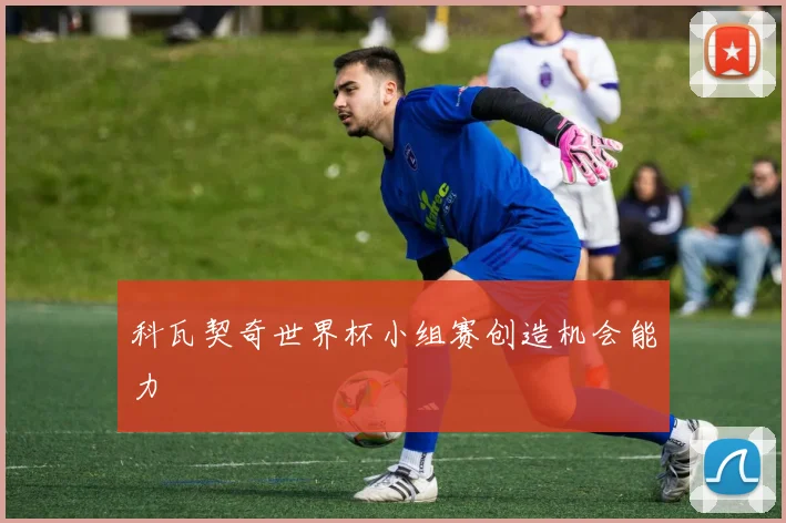 科瓦契奇世界杯小组赛创造机会能力