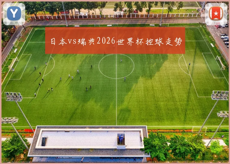 日本vs瑞典2026世界杯控球走势