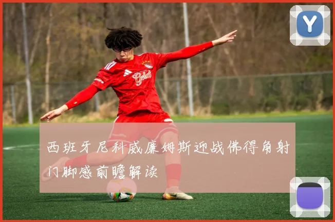 西班牙尼科威廉姆斯迎战佛得角射门脚感前瞻解读