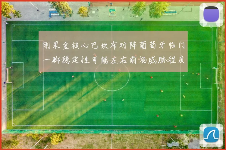 刚果金核心巴坎布对阵葡萄牙临门一脚稳定性可能左右前场威胁程度