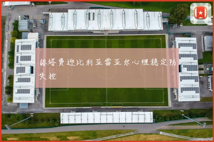 赫塔费迎比利亚雷亚尔心理稳定防失控