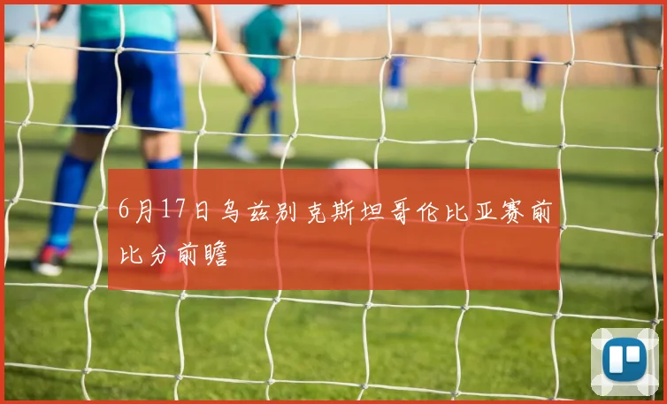 6月17日乌兹别克斯坦哥伦比亚赛前比分前瞻