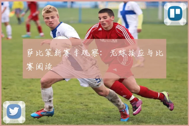 萨比策新赛季观察：无球接应与比赛阅读